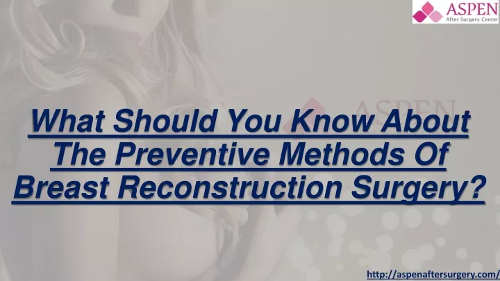 what should you know about the preventive methods of breast reconstruction surgery