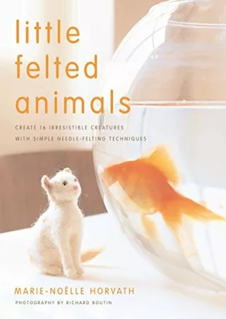 DOWNLOAD/PDF Little Felted Animals: Create 16 Irresistible Creatures with Simple Needle-Felting Techniques