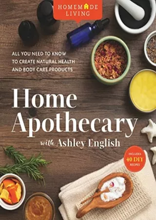 [READ DOWNLOAD] Homemade Living: Home Apothecary with Ashley English: All You Need to Know to Create Natural Health and