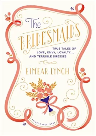 [PDF READ ONLINE] The Bridesmaids: True Tales of Love, Envy, Loyalty . . . and Terrible Dresses