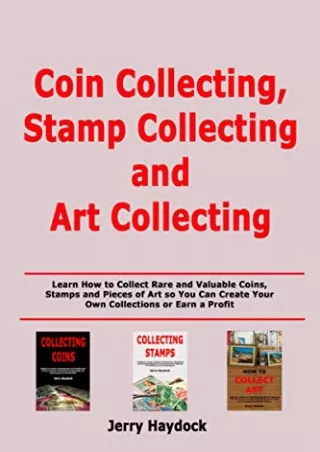 [READ DOWNLOAD] Coin Collecting, Stamp Collecting and Art Collecting: Learn How to Collect