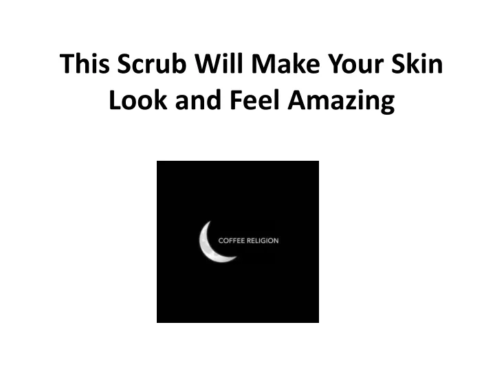 this scrub will make your skin look and feel