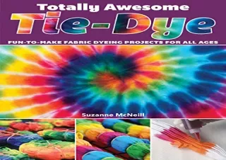 PDF Download Totally Awesome Tie-Dye: Fun-to-Make Fabric Dyeing Projects for All