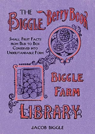 [PDF READ ONLINE] The Biggle Berry Book: Small Fruit Facts from Bud to Box Conserved into