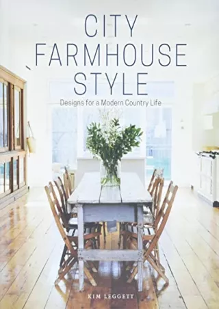 [READ DOWNLOAD] City Farmhouse Style: Designs for a Modern Country Life