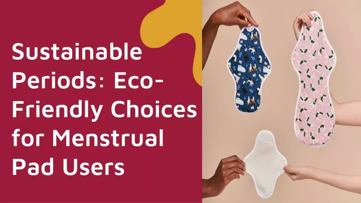 sustainable periods eco friendly choices for menstrual pad users