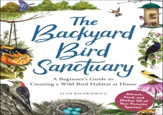 READ [PDF] The Backyard Bird Sanctuary: A Beginner's Guide to Creating a Wild Bi