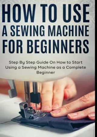 get [PDF] Download How to Use a Sewing Machine for Beginners: Step By Step Guide On How to Start Using a Sewing Machine