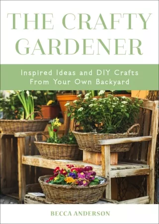 [PDF READ ONLINE] The Crafty Gardener: Inspired Ideas and DIY Crafts From Your Own Backyard