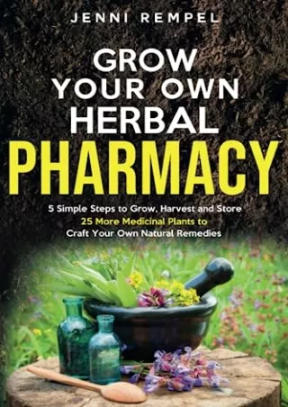 $PDF$/READ/DOWNLOAD Grow Your Own Herbal Pharmacy: 5 Simple Steps to Grow, Harvest, and Store 25 More Medicinal Plants t