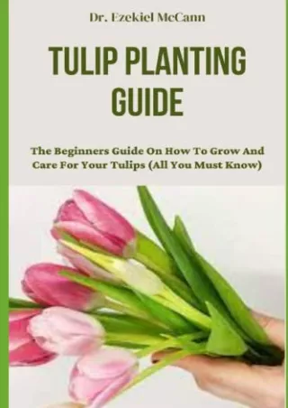 [PDF READ ONLINE] TULIP PLANTING GUIDE: The Beginners Guide On How To Grow And Care For Your Tulips (All You Must Know)