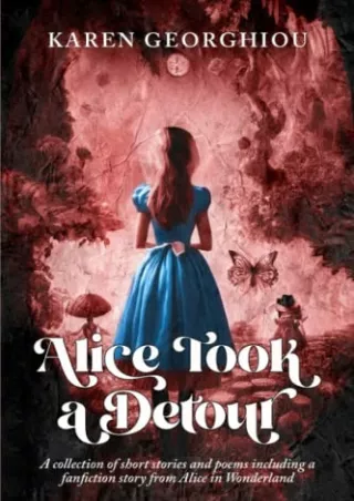 $PDF$/READ/DOWNLOAD Alice Took a Detour: A collection of short stories and poetry including a fanfiction story from Alic