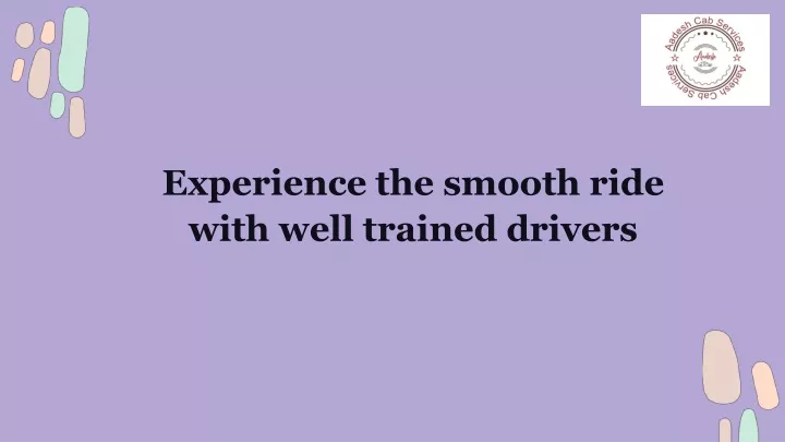 experience the smooth ride with well trained