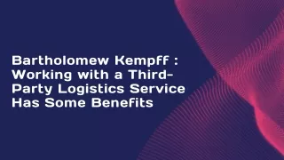 Bartholomew Kempff  Working with a Third-Party Logistics Service Has Some Benefits