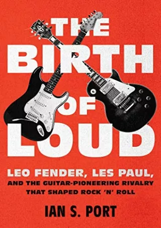 [PDF] DOWNLOAD The Birth of Loud: Leo Fender, Les Paul, and the Guitar-Pioneering Rivalry