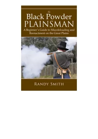 pdf download The Black Powder Plainsman: A Beginner's Guide to Muzzle-Loading and Reenactment on the Great Plains