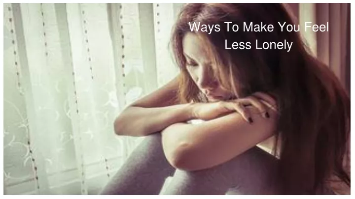ways to make you feel less lonely