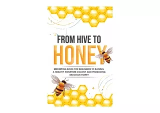 Kindle online PDF From Hive to Honey Beekeeping for Beginners to Raising a Healthy Honeybee Colony and Producing Delicio