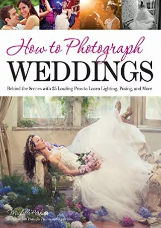 [PDF] DOWNLOAD How to Photograph Weddings: Behind the Scenes with 25 Leading Pros to Learn Lighting, Posing and More