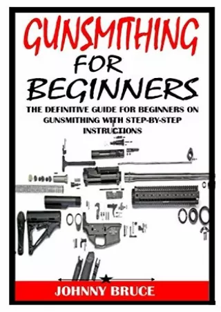 [PDF READ ONLINE] GUNSMITHING FOR BEGINNERS: The Definitive Guide For Beginners On Gunsmithing With Step-By-Step Instruc