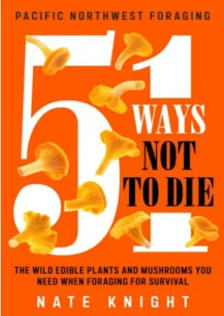 [PDF] DOWNLOAD 51 Ways Not To Die Pacific Northwest Foraging: The Wild Edible Plants And Mushrooms You Need When Foragin