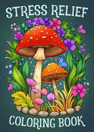 [READ DOWNLOAD] Stress Relief: Adult Coloring Book with Animals, Landscape, Flowers, Patterns, Mushroom And Many More Fo