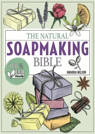 PDF_ The Natural Soap Making Bible: Discover How to Handcraft Natural Soaps Using 100% Eco-Friendly Herbs and Essential