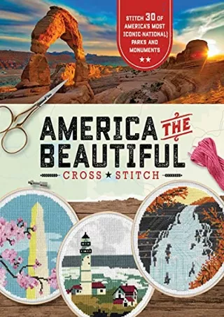 [READ DOWNLOAD] America the Beautiful Cross Stitch: Stitch 30 of America's Most Iconic National Parks and Monuments