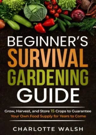 PDF_ Beginner's Survival Gardening Guide: Grow, Harvest, and Store 15 Crops to Guarantee Your Own Food Supply for Years
