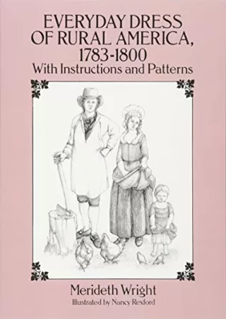 [READ DOWNLOAD] Everyday Dress of Rural America, 1783-1800: With Instructions and Patterns (Dover Fashion and Costumes)