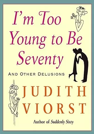 $PDF$/READ/DOWNLOAD I'm Too Young To Be Seventy: And Other Delusions (Judith Viorst's Decades)