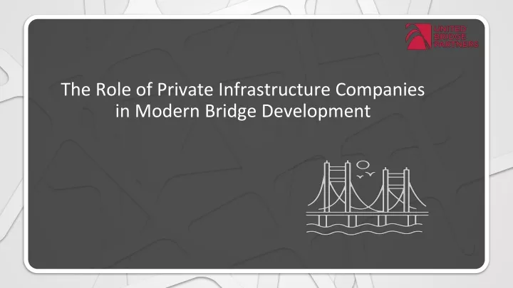 the role of private infrastructure companies in modern bridge development