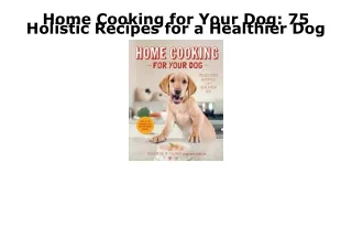 READ/DOWNLOAD Home Cooking for Your Dog: 75 Holistic Recipes for a Healthier Dog