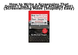 PDF Read Online How to Write a Screenplay That Doesn't Suck (and Will Actually S