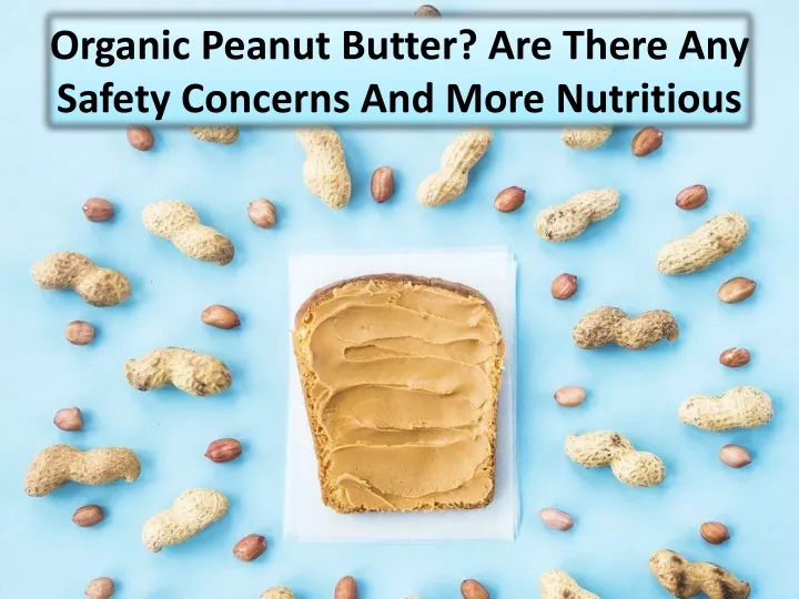 organic peanut butter are there any safety concerns and more nutritious