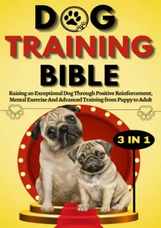 Read ebook [PDF] Dog Training Bible: A Complete Guide To Raising An Exceptional Dog Through