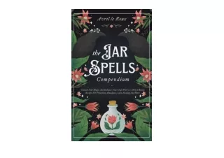 Ebook download The Jar Spells Compendium Unleash Your Magic and Enhance Your Craft With 100 Witch Bottles Recipes for Pr