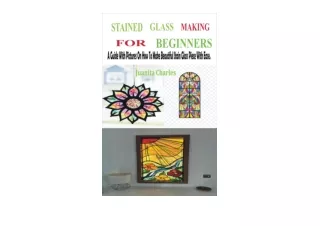 Kindle online PDF STAINED GLASS MAKING FOR BEGINNERS A Guide With Pictures On How To Make Beautiful Stain Glass Piece Wi