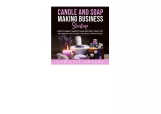 Kindle online PDF Candle and Soap Making Business Startup How to Make Candles and Natural Soap for Beginners and Grow a