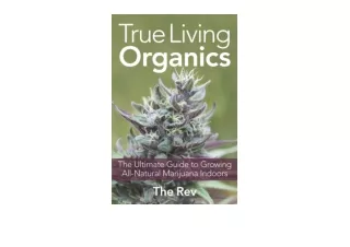 Kindle online PDF True Living Organics The Ultimate Guide to Growing AllNatural Marijuana Indoors unlimited