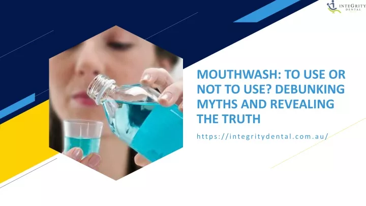 mouthwash to use or not to use debunking myths and revealing the truth