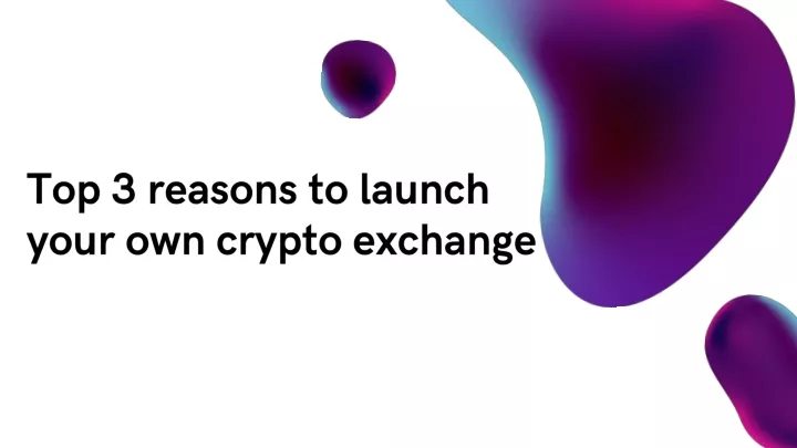 top 3 reasons to launch your own crypto exchange