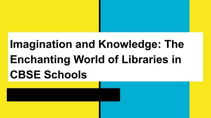 PPT - Imagination and Knowledge_ The Enchanting World of Libraries in CBSE Schools PowerPoint 