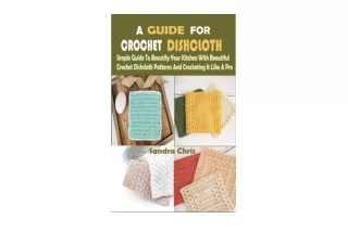 Download A GUIDE FOR CROCHET DISHCLOTH Simple Guide To Beautify Your Kitchen With Beautiful Crochet Dishcloth Patterns A