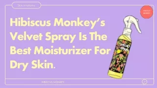 Hibiscus Monkey’s Velvet Spray Is The Best Moisturizer For  Dry Skin.