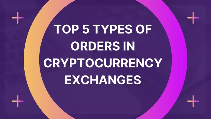 top 5 types of orders in cryptocurrency exchanges