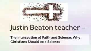 Justin Beaton teacher - The Intersection of Faith and Science Why Christians Should be a Science