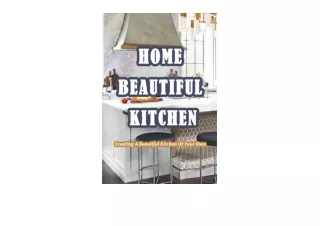 PDF read online Home Beautiful Kitchen Creating A Beautiful Kitchen Of Your Own A Complete Guide to Kitchen Cabinet and