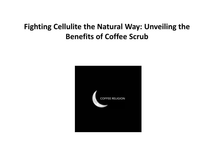 fighting cellulite the natural way unveiling the benefits of coffee scrub