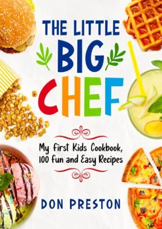 [READ DOWNLOAD] The Little Big Chef: My First Kids Cookbook, 100 Fun and Easy Recipes